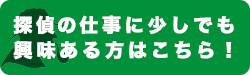 探偵の仕事に少しでも今日にのある方はこちら！